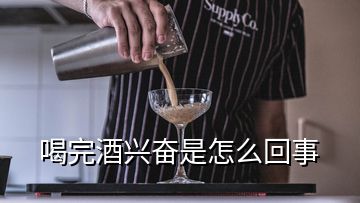 喝完酒兴奋是怎么回事