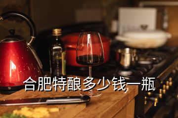 合肥特酿多少钱一瓶