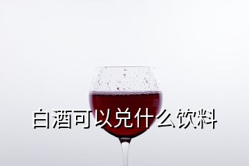 白酒可以兑什么饮料