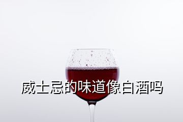 威士忌的味道像白酒吗