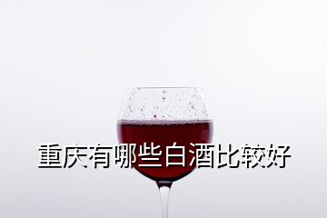 重庆有哪些白酒比较好