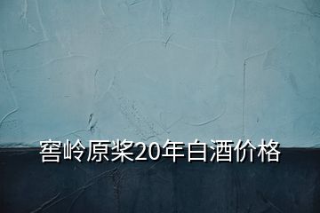 窖岭原桨20年白酒价格