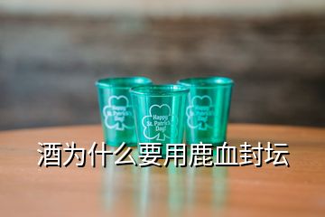 酒为什么要用鹿血封坛