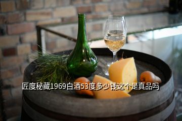 匠度秘藏1969白酒53度多少钱这个是真品吗