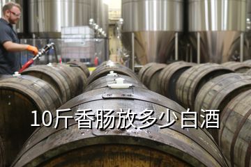 10斤香肠放多少白酒