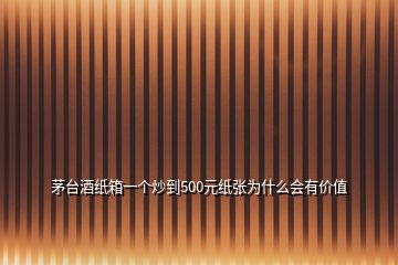 茅台酒纸箱一个炒到500元纸张为什么会有价值