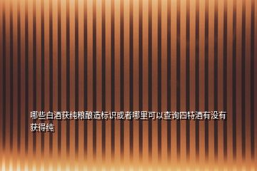 哪些白酒获纯粮酿造标识或者哪里可以查询四特酒有没有获得纯