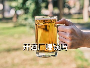 开酒厂赚钱吗