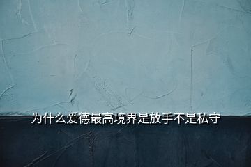 为什么爱德最高境界是放手不是私守