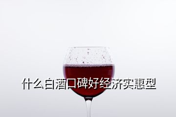 什么白酒口碑好经济实惠型