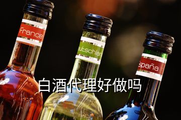 白酒代理好做吗