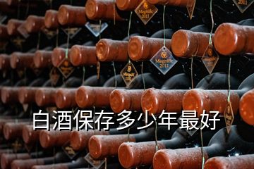 白酒保存多少年最好