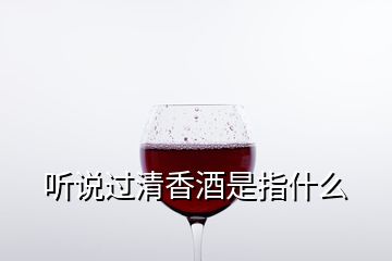 听说过清香酒是指什么