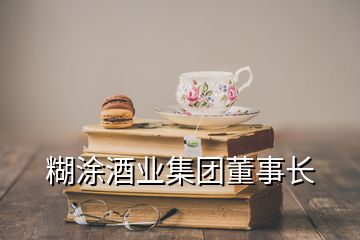 糊涂酒业集团董事长