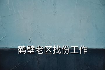 鹤壁老区找份工作