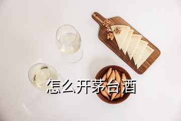 怎么开茅台酒