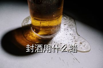 封酒用什么蜡