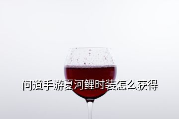 问道手游夏河鲤时装怎么获得