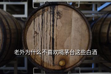 老外为什么不喜欢喝茅台这些白酒