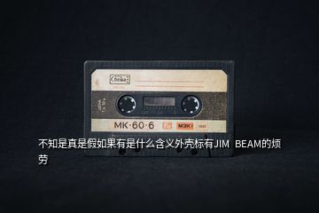 不知是真是假如果有是什么含义外壳标有JIM  BEAM的烦劳