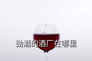 劲酒的酒厂在哪里