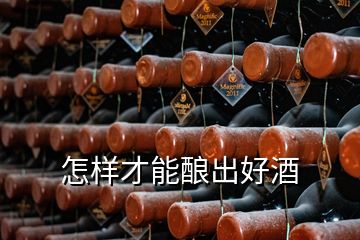 怎样才能酿出好酒