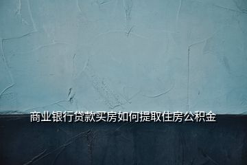 商业银行贷款买房如何提取住房公积金