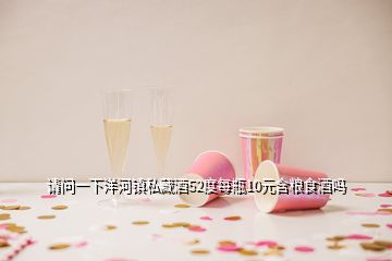 请问一下洋河镇私藏酒52度每瓶10元含粮食酒吗