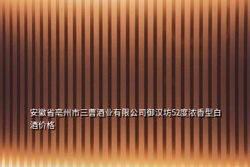 安徽省亳州市三曹酒业有限公司御汉坊52度浓香型白酒价格