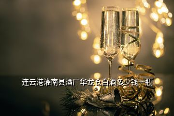 连云港灌南县酒厂华龙仓白酒多少钱一瓶