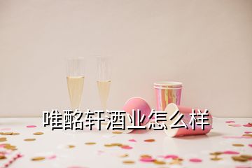 唯酩轩酒业怎么样