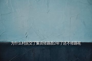 为什么村民交了集资修路款2年了还不修路呢