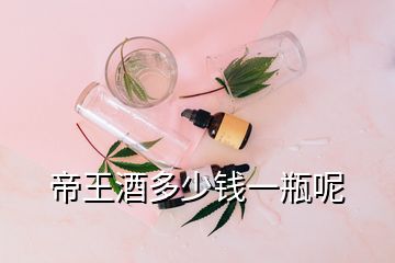 帝王酒多少钱一瓶呢