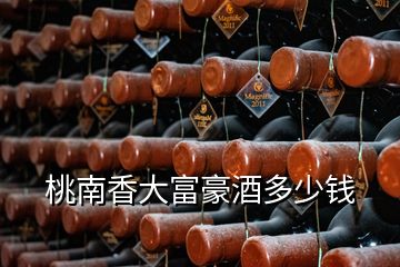 桃南香大富豪酒多少钱