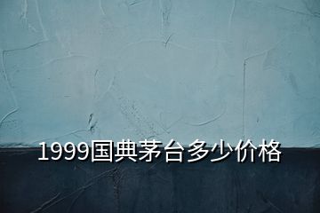 1999国典茅台多少价格