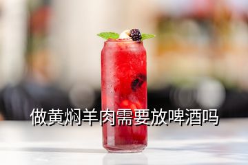 做黄焖羊肉需要放啤酒吗