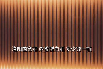 洛阳国窖酒 浓香型白酒 多少钱一瓶