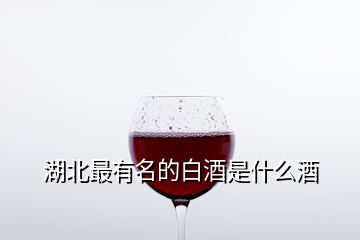 湖北最有名的白酒是什么酒