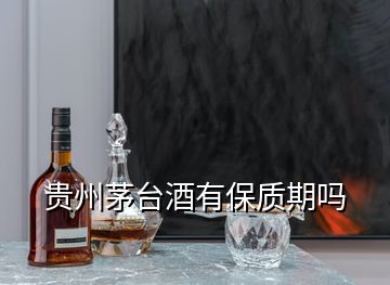 贵州茅台酒有保质期吗