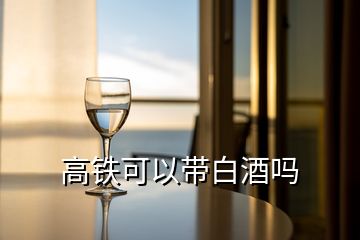 高铁可以带白酒吗