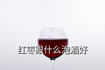 红枣跟什么泡酒好