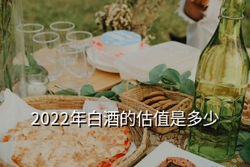 2022年白酒的估值是多少