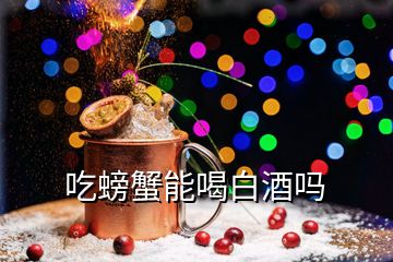 吃螃蟹能喝白酒吗