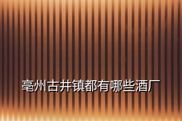 亳州古井镇都有哪些酒厂