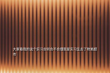 大家看我的这个实习合同合不合理我是实习生去了物美超市