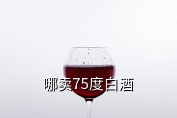 哪卖75度白酒