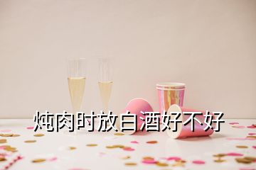 炖肉时放白酒好不好