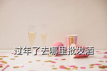 过年了去哪里批发酒