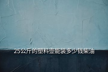 25公斤的塑料壶能装多少钱柴油