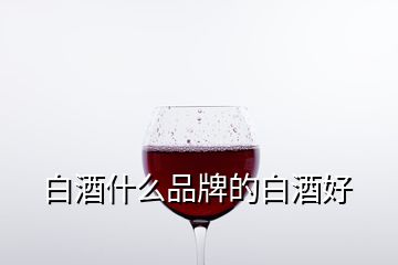 白酒什么品牌的白酒好